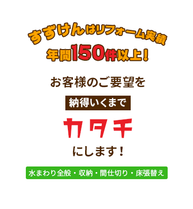 すずけんはリフォーム実績　年間150件以上！ お客様のご要望を納得いくまでカタチにします！